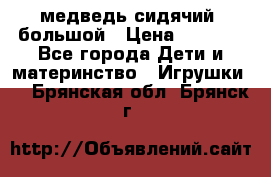 медведь сидячий, большой › Цена ­ 2 000 - Все города Дети и материнство » Игрушки   . Брянская обл.,Брянск г.